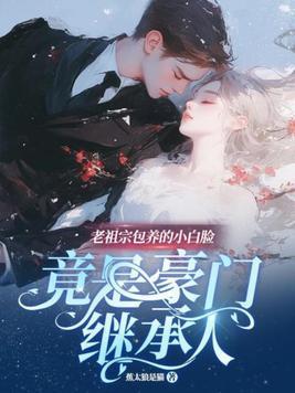 老祖宗包养的小白脸竟是豪门继承人 老祖宗包养的小白脸竟是豪门继承人