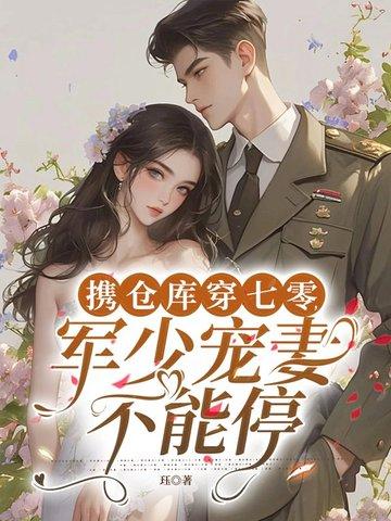 携仓库穿七零,军少宠妻不能停 携仓库穿七零,军少宠妻不能停