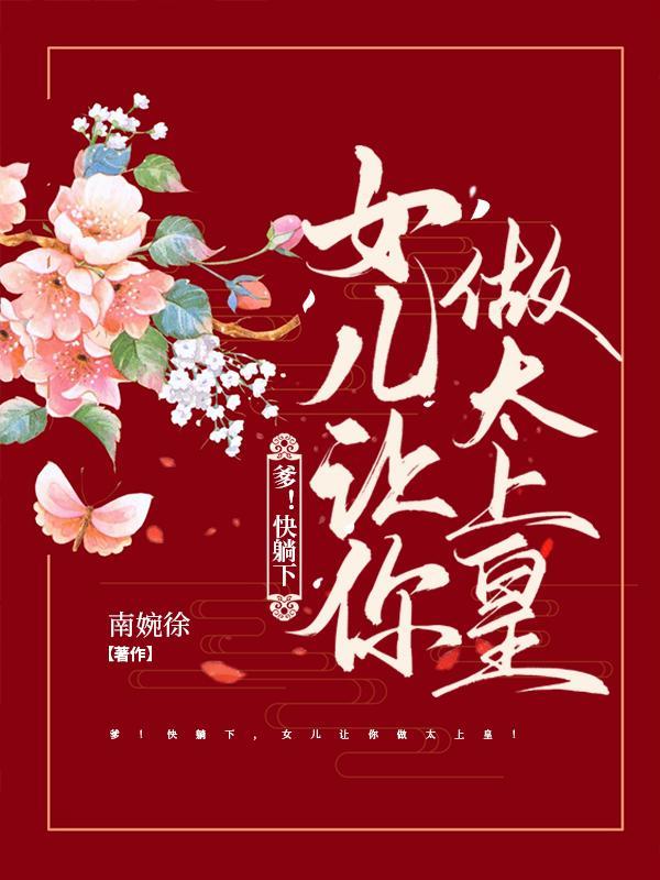 爹!快躺下,女儿让你做太上皇! 爹!快躺下,女儿让你做太上皇!