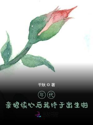 年代,亲娘读心后我终于出生啦 年代,亲娘读心后我终于出生啦