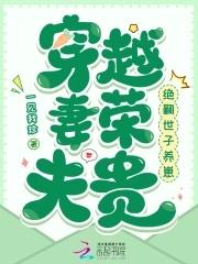 穿越妻荣夫贵:绝嗣世子养崽 穿越妻荣夫贵:绝嗣世子养崽