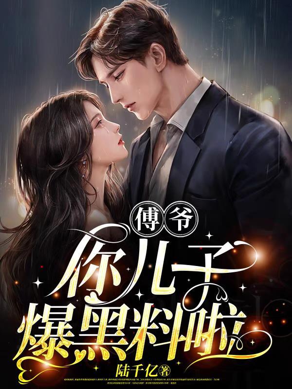 傅爷,你儿子爆黑料啦 傅爷,你儿子爆黑料啦